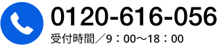 0120-616-056 受付時間／9：00〜18：00